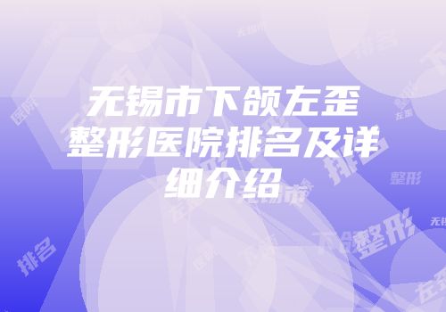 无锡市下颌左歪整形医院排名及详细介绍
