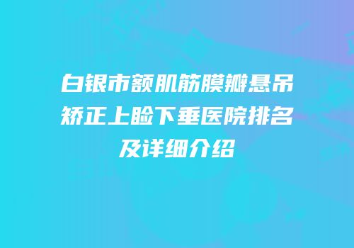 白银市额肌筋膜瓣悬吊矫正上睑下垂医院排名及详细介绍