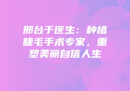 邢台于医生：种植睫毛手术专家，重塑美丽自信人生