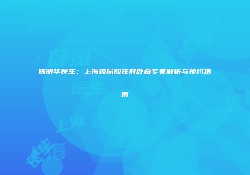 陈明华医生：上海玻尿酸注射卧蚕专家解析与预约指南