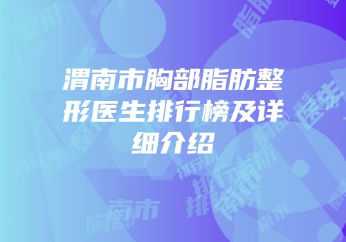 渭南市胸部脂肪整形医生排行榜及详细介绍