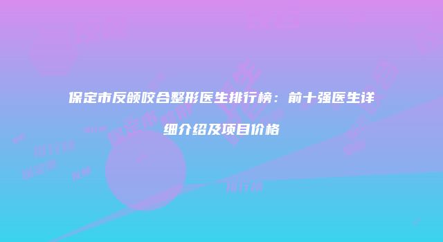 保定市反颌咬合整形医生排行榜：前十强医生详细介绍及项目价格