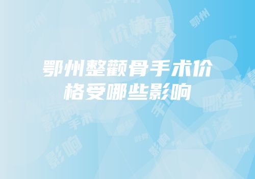 鄂州整颧骨手术价格受哪些影响
