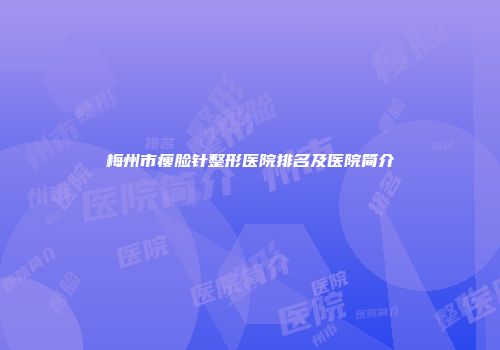 梅州市瘦脸针整形医院排名及医院简介