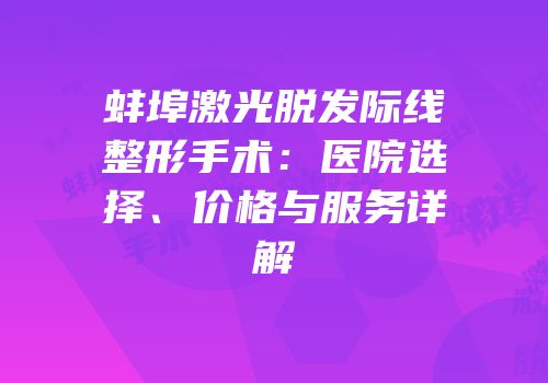 蚌埠激光脱发际线整形手术：医院选择、价格与服务详解