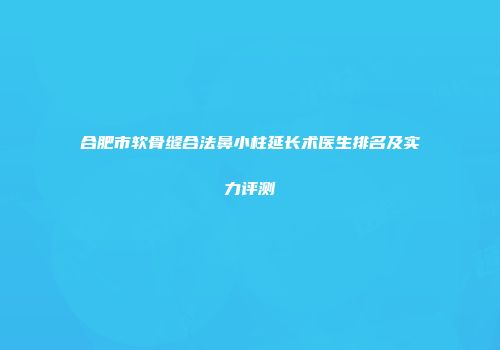 合肥市软骨缝合法鼻小柱延长术医生排名及实力评测