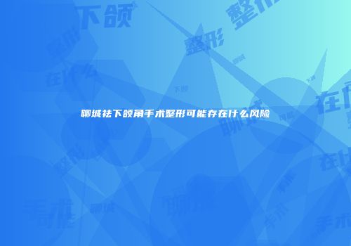聊城祛下颌角手术整形可能存在什么风险