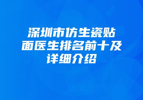 深圳市仿生瓷贴面医生排名前十及详细介绍