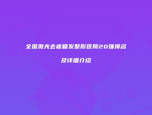 全国激光去痣复发整形医院20强排名及详细介绍
