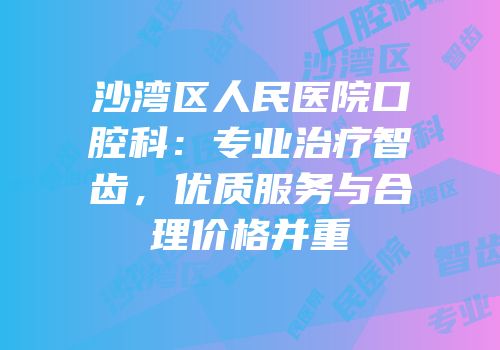 沙湾区人民医院口腔科：专业治疗智齿，优质服务与合理价格并重