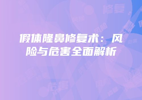 假体隆鼻修复术：风险与危害全面解析