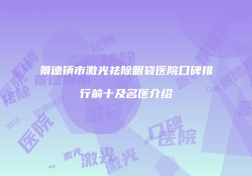 景德镇市激光祛除眼袋医院口碑排行前十及名医介绍