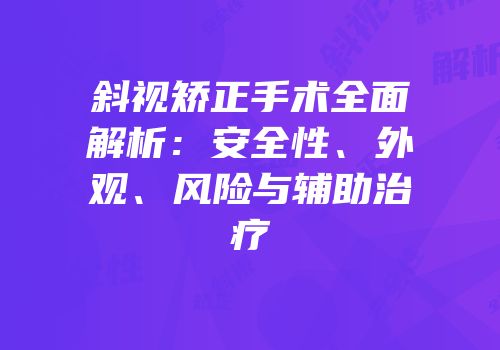 斜视矫正手术全面解析：安全性、外观、风险与辅助治疗