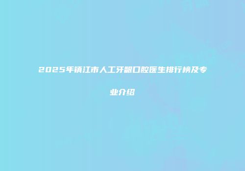 2025年镇江市人工牙龈口腔医生排行榜及专业介绍