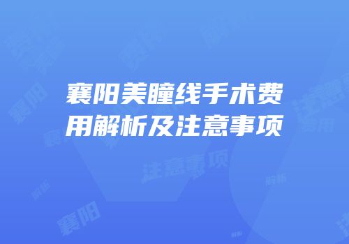 襄阳美瞳线手术费用解析及注意事项