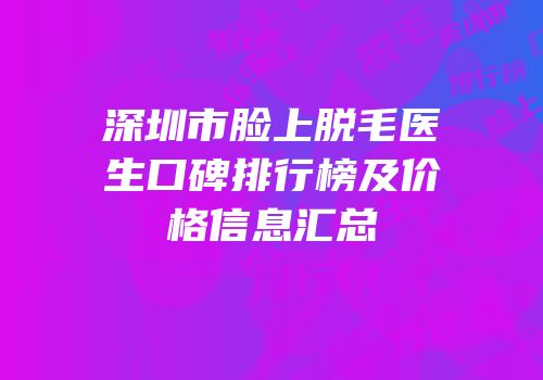 深圳市脸上脱毛医生口碑排行榜及价格信息汇总