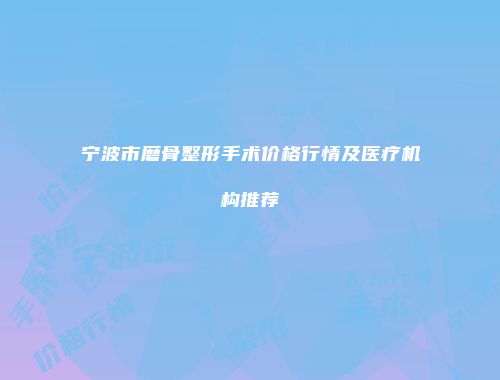 宁波市磨骨整形手术价格行情及医疗机构推荐