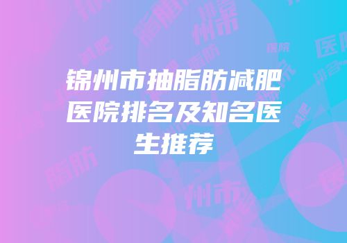 锦州市抽脂肪减肥医院排名及知名医生推荐