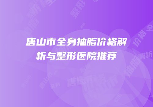 唐山市全身抽脂价格解析与整形医院推荐