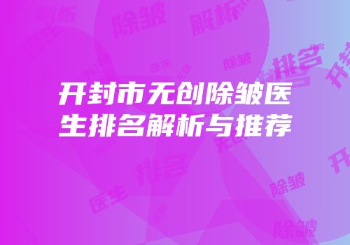 开封市无创除皱医生排名解析与推荐