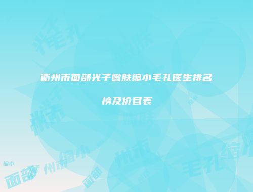 衢州市面部光子嫩肤缩小毛孔医生排名榜及价目表