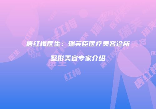 唐红梅医生：瑞芙臣医疗美容诊所整形美容专家介绍