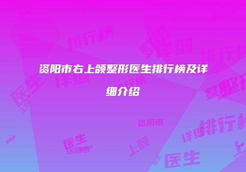 资阳市右上颌整形医生排行榜及详细介绍