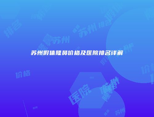 苏州假体隆鼻价格及医院排名详解