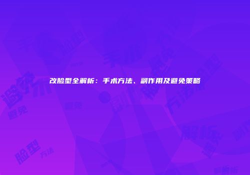 改脸型全解析：手术方法、副作用及避免策略