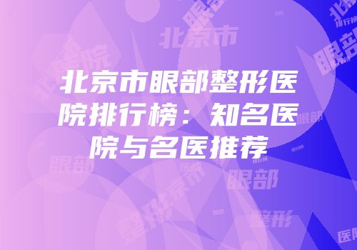 北京市眼部整形医院排行榜：知名医院与名医推荐