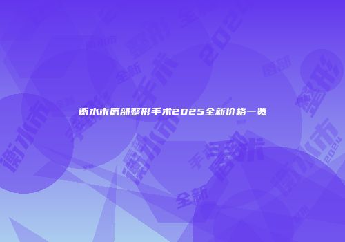 衡水市唇部整形手术2025全新价格一览
