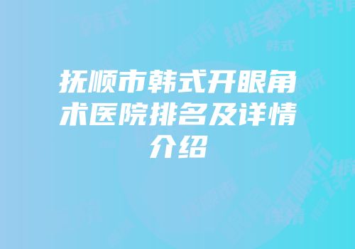 抚顺市韩式开眼角术医院排名及详情介绍
