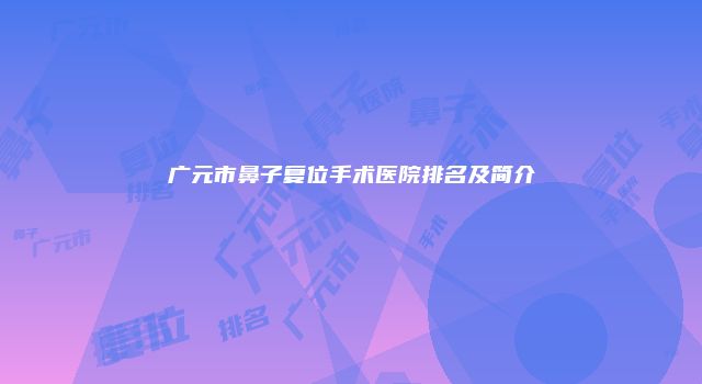 广元市鼻子复位手术医院排名及简介