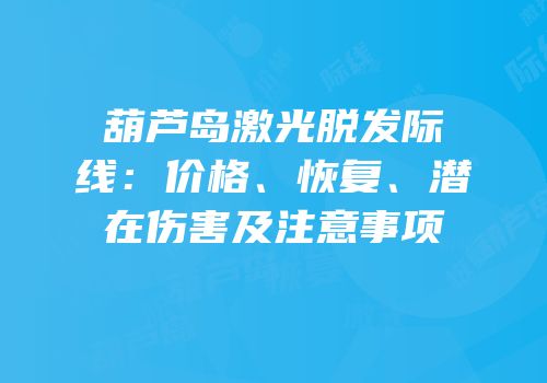 葫芦岛激光脱发际线：价格、恢复、潜在伤害及注意事项