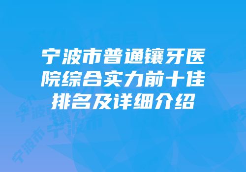 宁波市普通镶牙医院综合实力前十佳排名及详细介绍