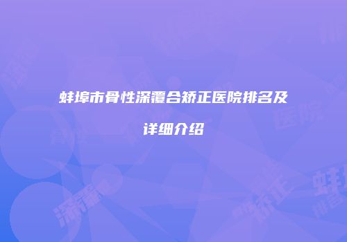蚌埠市骨性深覆合矫正医院排名及详细介绍