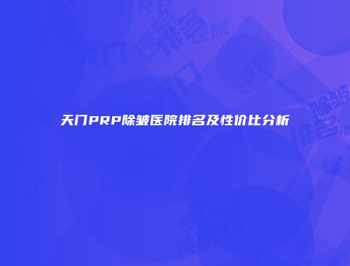 天门PRP除皱医院排名及性价比分析
