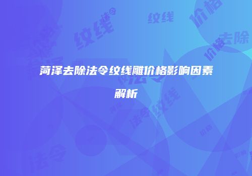 菏泽去除法令纹线雕价格影响因素解析