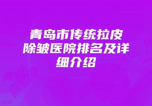 青岛市传统拉皮除皱医院排名及详细介绍