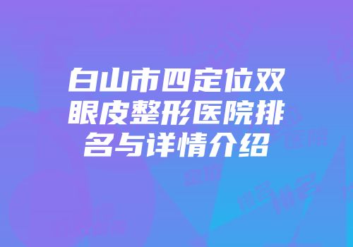 白山市四定位双眼皮整形医院排名与详情介绍