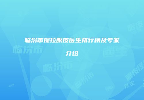 临汾市提拉眼皮医生排行榜及专家介绍