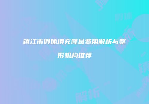 镇江市假体填充隆鼻费用解析与整形机构推荐