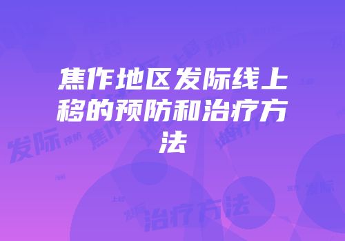 焦作地区发际线上移的预防和治疗方法
