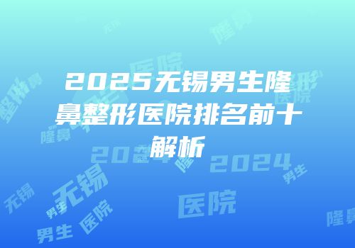 2025无锡男生隆鼻整形医院排名前十解析