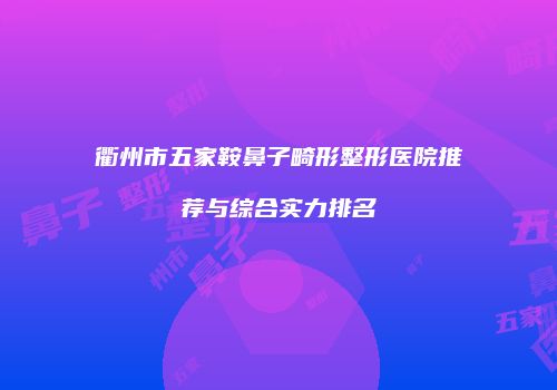 衢州市五家鞍鼻子畸形整形医院推荐与综合实力排名