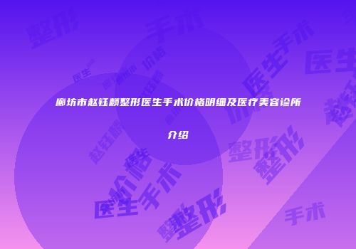 廊坊市赵钰麟整形医生手术价格明细及医疗美容诊所介绍
