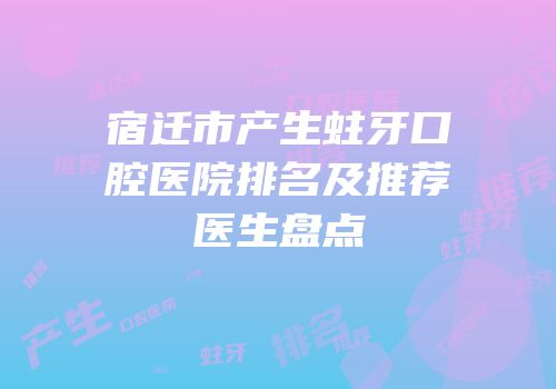 宿迁市产生蛀牙口腔医院排名及推荐医生盘点