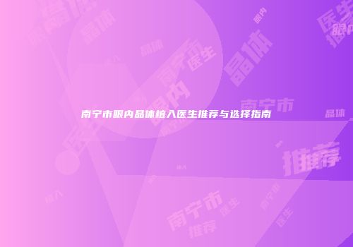 南宁市眼内晶体植入医生推荐与选择指南