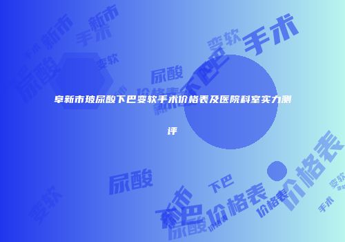 阜新市玻尿酸下巴变软手术价格表及医院科室实力测评