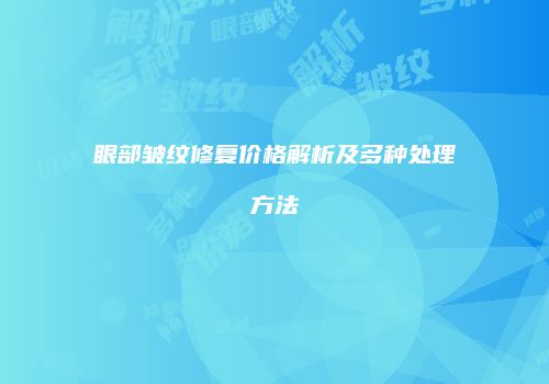 眼部皱纹修复价格解析及多种处理方法